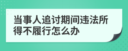 当事人追讨期间违法所得不履行怎么办