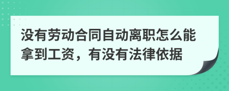 没有劳动合同自动离职怎么能拿到工资，有没有法律依据