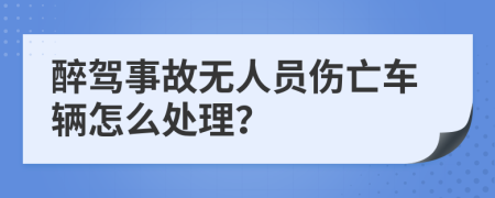 醉驾事故无人员伤亡车辆怎么处理？