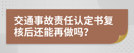 交通事故责任认定书复核后还能再做吗？