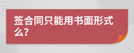 签合同只能用书面形式么？