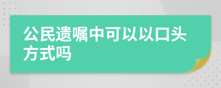 公民遗嘱中可以以口头方式吗