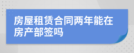 房屋租赁合同两年能在房产部签吗