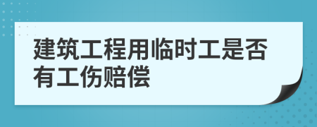 建筑工程用临时工是否有工伤赔偿