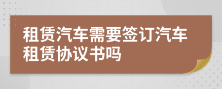 租赁汽车需要签订汽车租赁协议书吗