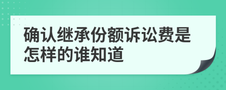 确认继承份额诉讼费是怎样的谁知道