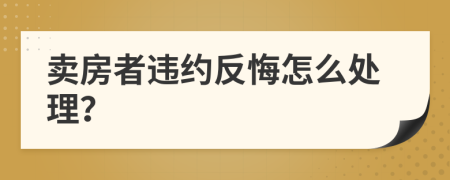 卖房者违约反悔怎么处理？