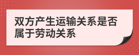 双方产生运输关系是否属于劳动关系