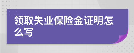 领取失业保险金证明怎么写