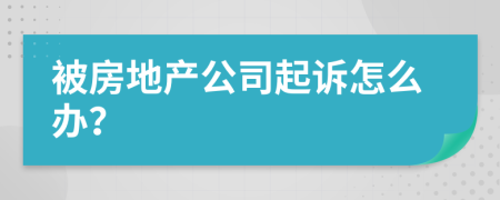 被房地产公司起诉怎么办？