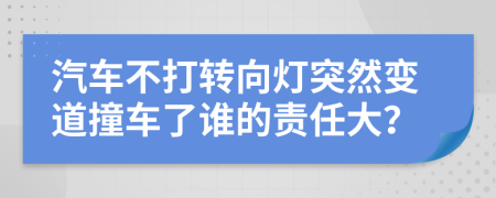 汽车不打转向灯突然变道撞车了谁的责任大？