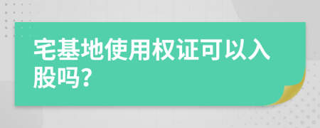 宅基地使用权证可以入股吗？