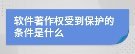 软件著作权受到保护的条件是什么