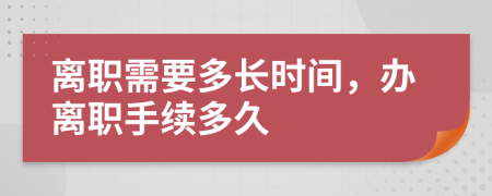 离职需要多长时间，办离职手续多久