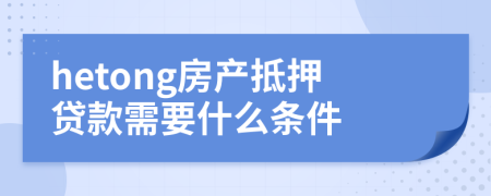 hetong房产抵押贷款需要什么条件