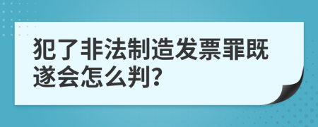 犯了非法制造发票罪既遂会怎么判？