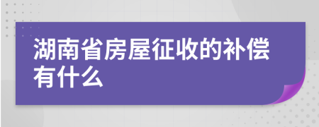 湖南省房屋征收的补偿有什么