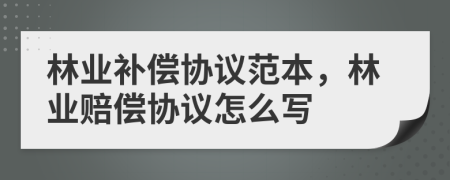 林业补偿协议范本，林业赔偿协议怎么写