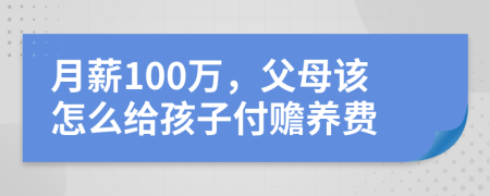 月薪100万，父母该怎么给孩子付赡养费