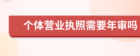 个体营业执照需要年审吗