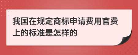 我国在规定商标申请费用官费上的标准是怎样的