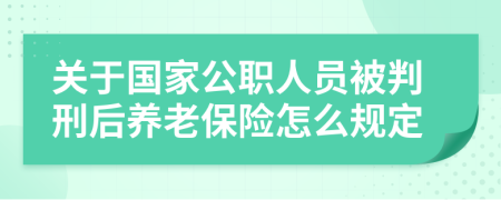 关于国家公职人员被判刑后养老保险怎么规定