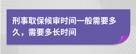 刑事取保候审时间一般需要多久，需要多长时间
