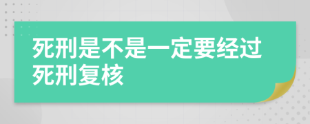 死刑是不是一定要经过死刑复核