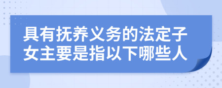 具有抚养义务的法定子女主要是指以下哪些人