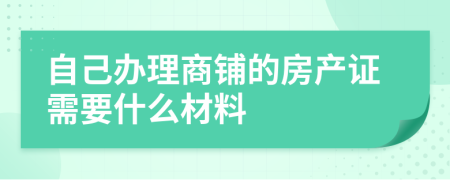 自己办理商铺的房产证需要什么材料