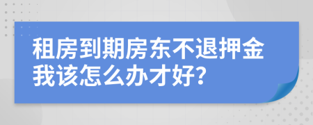 租房到期房东不退押金我该怎么办才好？