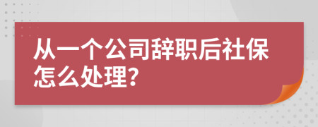 从一个公司辞职后社保怎么处理？