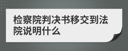 检察院判决书移交到法院说明什么