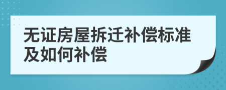 无证房屋拆迁补偿标准及如何补偿