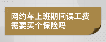 网约车上班期间误工费需要买个保险吗