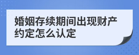 婚姻存续期间出现财产约定怎么认定