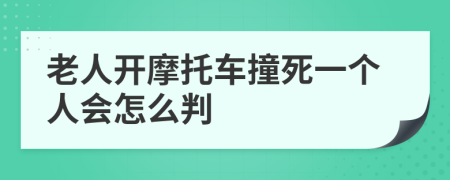 老人开摩托车撞死一个人会怎么判