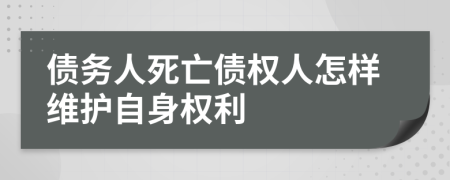 债务人死亡债权人怎样维护自身权利