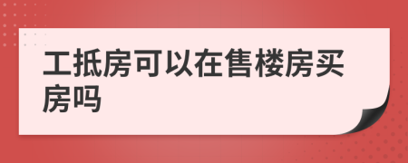 工抵房可以在售楼房买房吗
