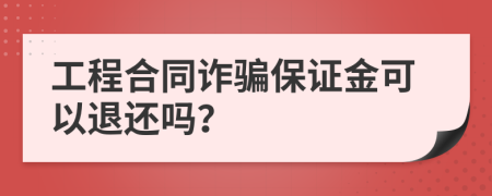 工程合同诈骗保证金可以退还吗？