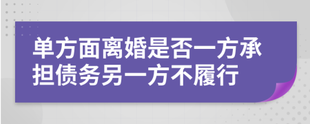 单方面离婚是否一方承担债务另一方不履行