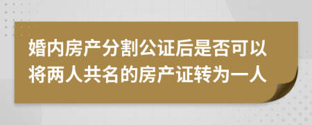 婚内房产分割公证后是否可以将两人共名的房产证转为一人