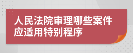 人民法院审理哪些案件应适用特别程序