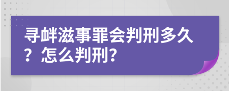 寻衅滋事罪会判刑多久？怎么判刑？