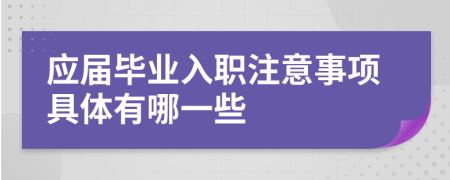 应届毕业入职注意事项具体有哪一些