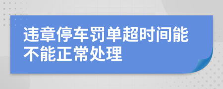 违章停车罚单超时间能不能正常处理
