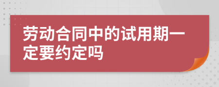 劳动合同中的试用期一定要约定吗