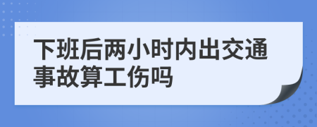 下班后两小时内出交通事故算工伤吗