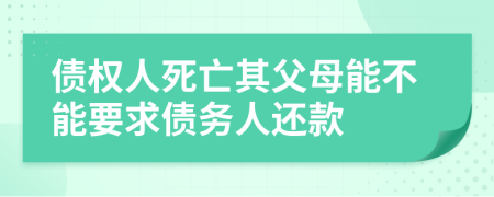 债权人死亡其父母能不能要求债务人还款