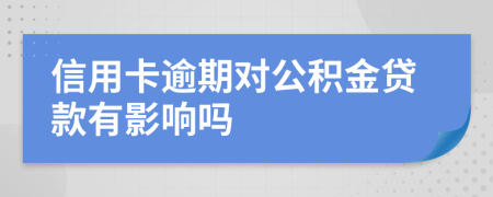 信用卡逾期对公积金贷款有影响吗